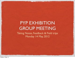 PYP EXHIBITION
                      GROUP MEETING
                     Taking Notes, Feedback & Field trips
                            Monday 14 May, 2012




Monday, 14 May, 12
 