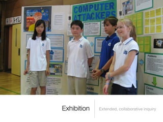 Exhibition   Extended, collaborative inquiry
 