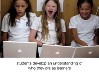 students develop an understanding of
      who they are as learners
 