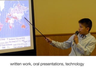 written work, oral presentations, technology
 