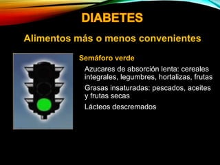 Semáforo verde
• Azucares de absorción lenta: cereales
integrales, legumbres, hortalizas, frutas
• Grasas insaturadas: pescados, aceites
y frutas secas
• Lácteos descremados
Alimentos más o menos convenientes
 