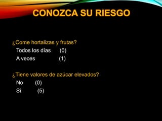 ¿Come hortalizas y frutas?
• Todos los días (0)
• A veces (1)
¿Tiene valores de azúcar elevados?
• No (0)
• Si (5)
 