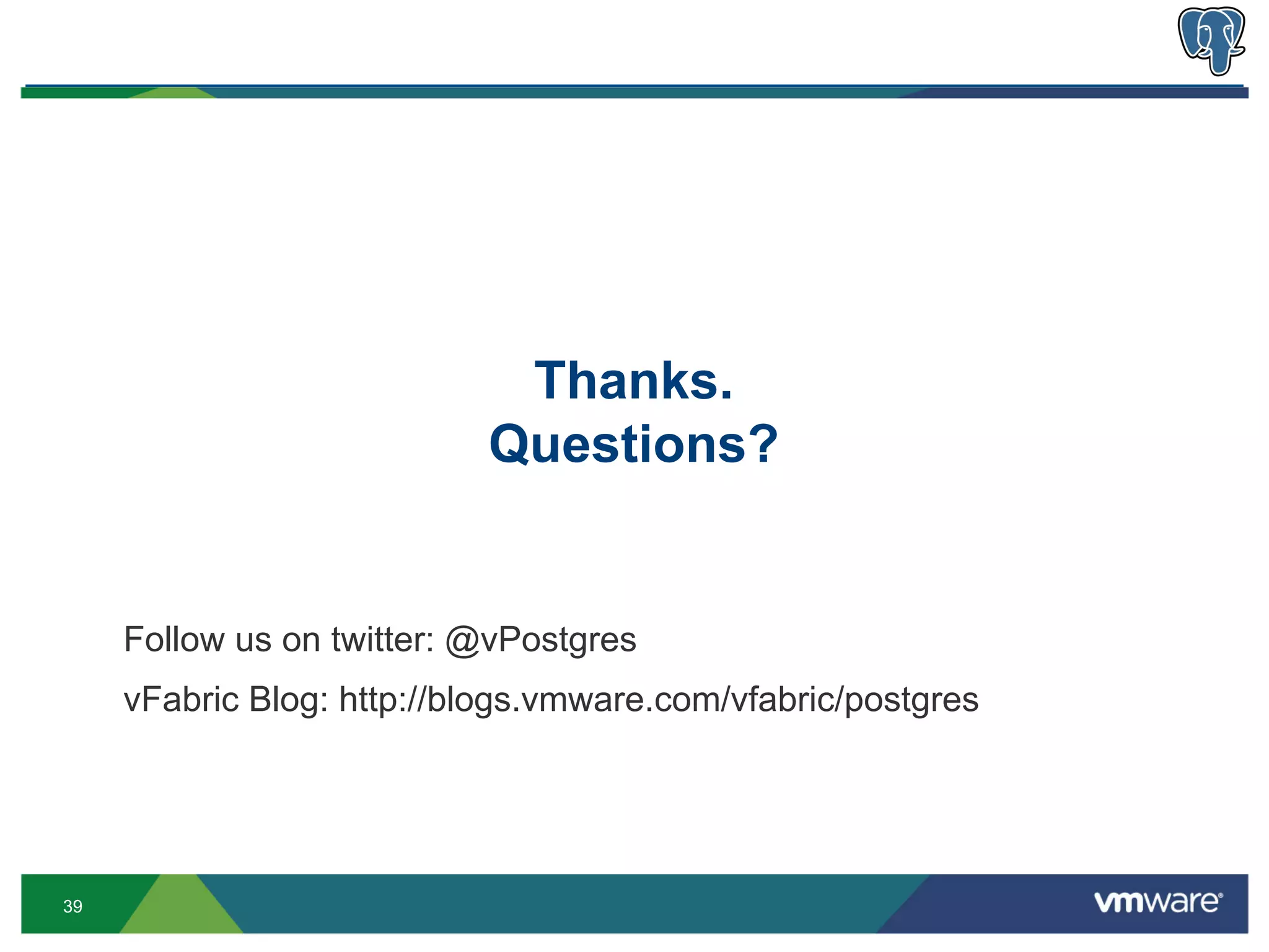 Thanks.
                            Questions?


     Follow us on twitter: @vPostgres
     vFabric Blog: http://blogs.vmware.com/vfabric/postgres




39
 