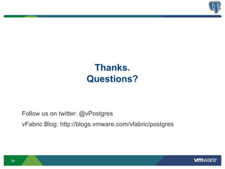 Thanks.
                            Questions?


     Follow us on twitter: @vPostgres
     vFabric Blog: http://blogs.vmware.com/vfabric/postgres




39
 