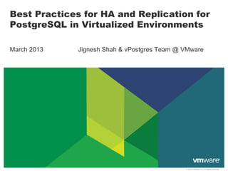 Best Practices for HA and Replication for
PostgreSQL in Virtualized Environments

March 2013    Jignesh Shah & vPostgres Team @ VMware




                                              © 2010 VMware Inc. All rights reserved
 