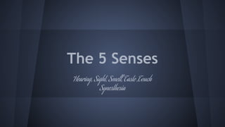 The 5 Senses
Hearing, Sight, Smell, Taste ,Touch
Synesthesia

 