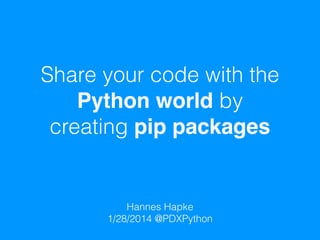 Share your code with the
Python world by 
creating pip packages
Hannes Hapke 
1/28/2014 @PDXPython
 