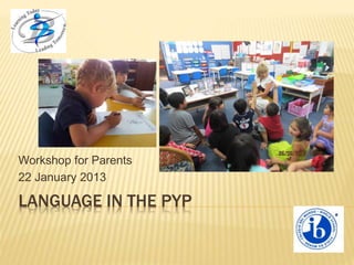 LANGUAGE IN THE PYP
Workshop for Parents
22 January 2013
 
