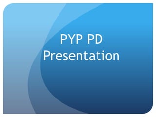 PYP PD
Presentation
 