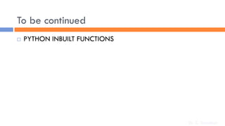 To be continued
 PYTHON INBUILT FUNCTIONS
Dr. C. Sreedhar
 