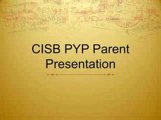 CISB PYP Parent
  Presentation
 