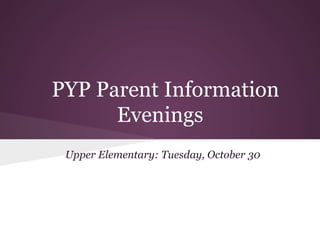 PYP Parent Information
      Evenings
 Upper Elementary: Tuesday, October 30
 