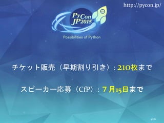 チケット販売（早期割り引き）: 210枚まで
スピーカー応募（CfP）: ７月15日まで
4/26
http://pycon.jp/
 