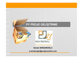 PY PROJE GELİŞTİRME




     Serdar SERDAROĞLU
 s.serdaroglu@projeyonetim.com
 