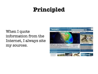Principled When I quote information from the Internet, I always site my sources. 