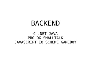 BACKEND
C .NET JAVA
PROLOG SMALLTALK
JAVASCRIPT IO SCHEME GAMEBOY
 