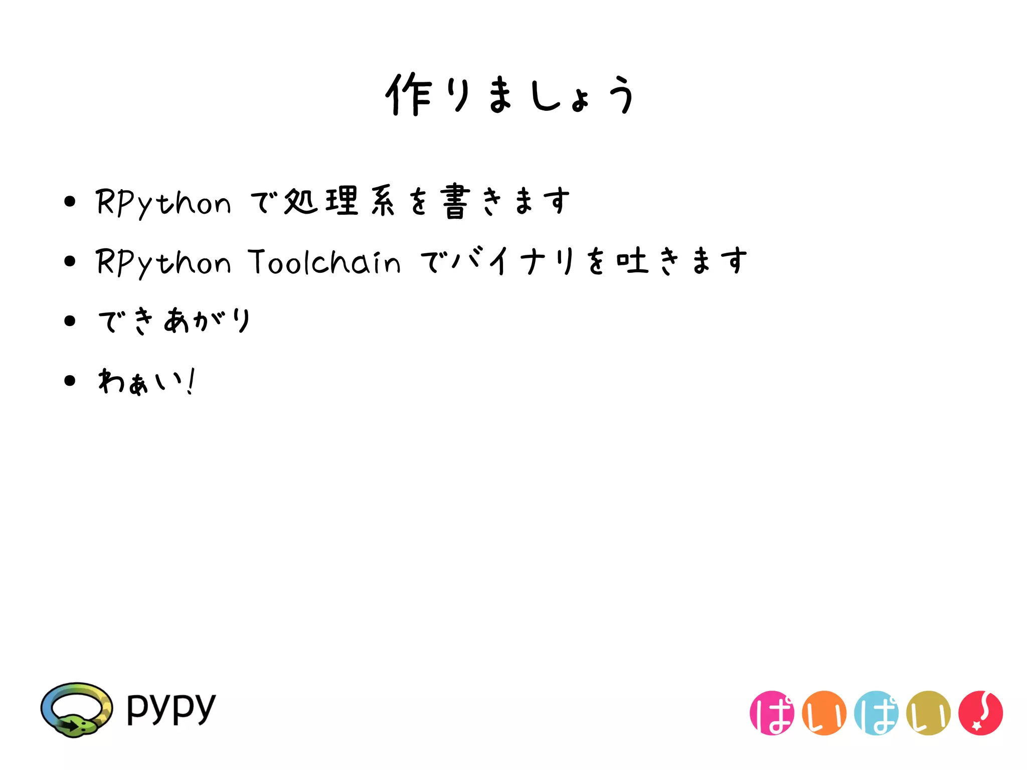 作りましょう
●   RPython で処理系を書きます
●   RPython Toolchain でバイナリを吐きます
●   できあがり
●   わぁい!
 