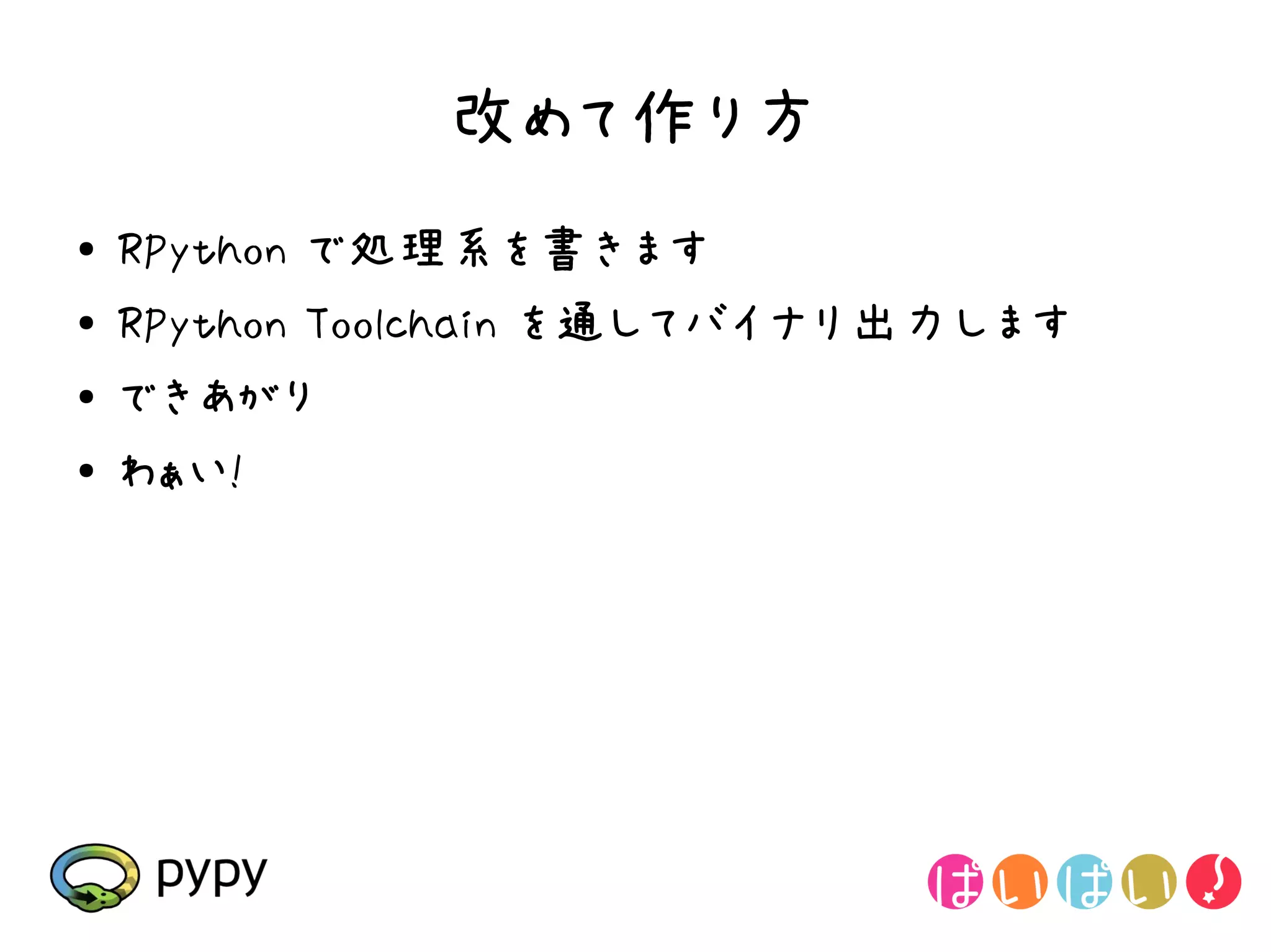 改めて作り方
●   RPython で処理系を書きます
●   RPython Toolchain を通してバイナリ出力します
●   できあがり
●   わぁい!
 