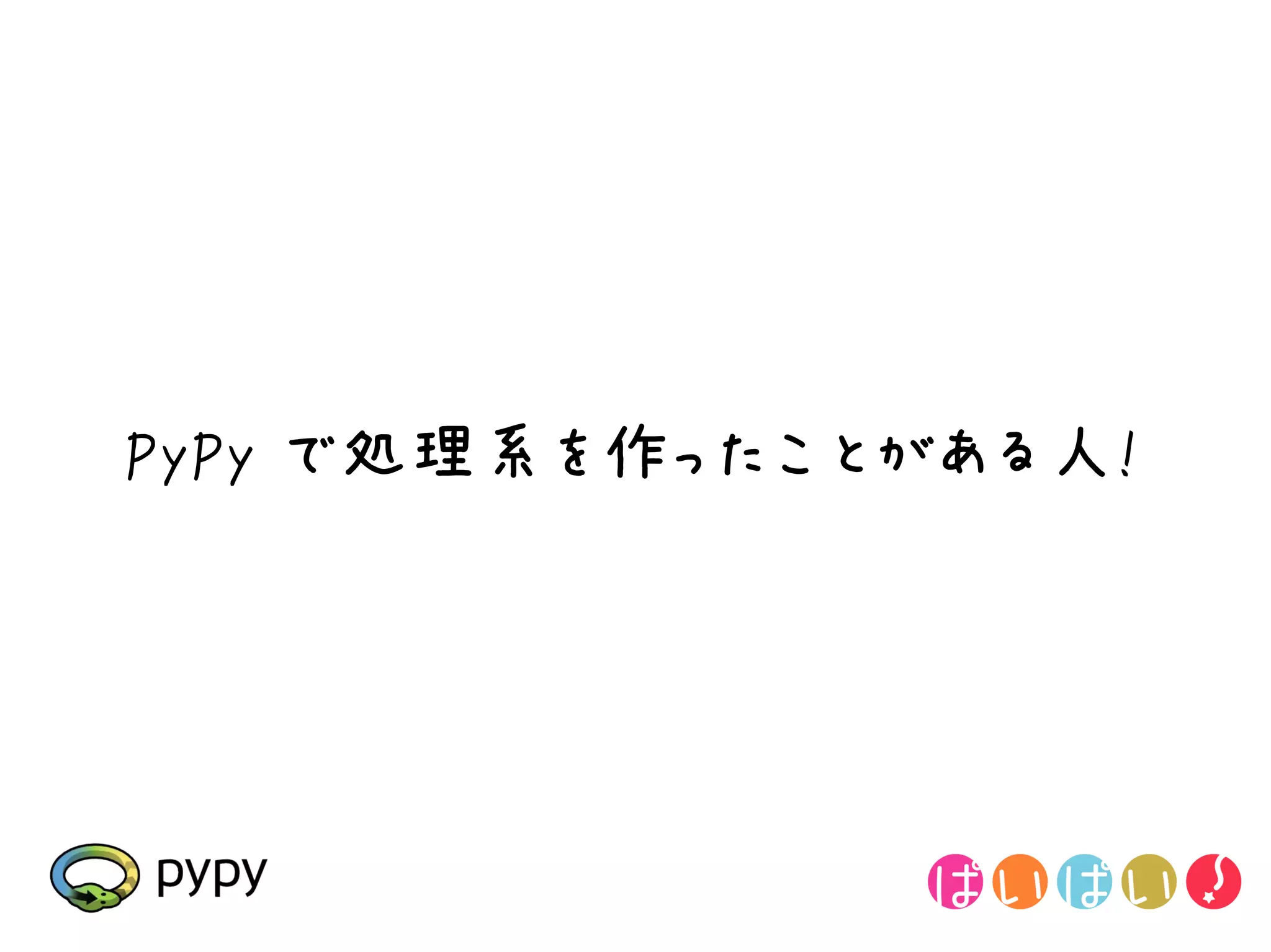 PyPy で処理系を作ったことがある人!
 