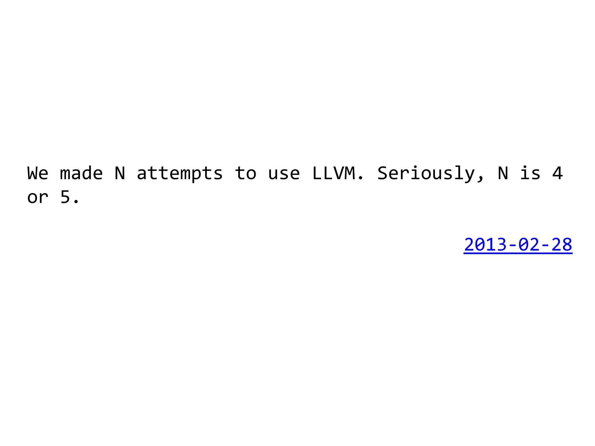 We made N attempts to use LLVM. Seriously, N is 4
or 5.

                                       2013-02-28
 