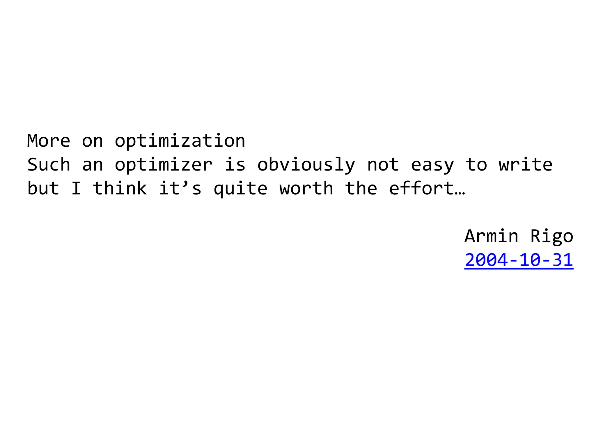 More on optimization
Such an optimizer is obviously not easy to write
but I think it’s quite worth the effort…

                                       Armin Rigo
                                       2004-10-31
 