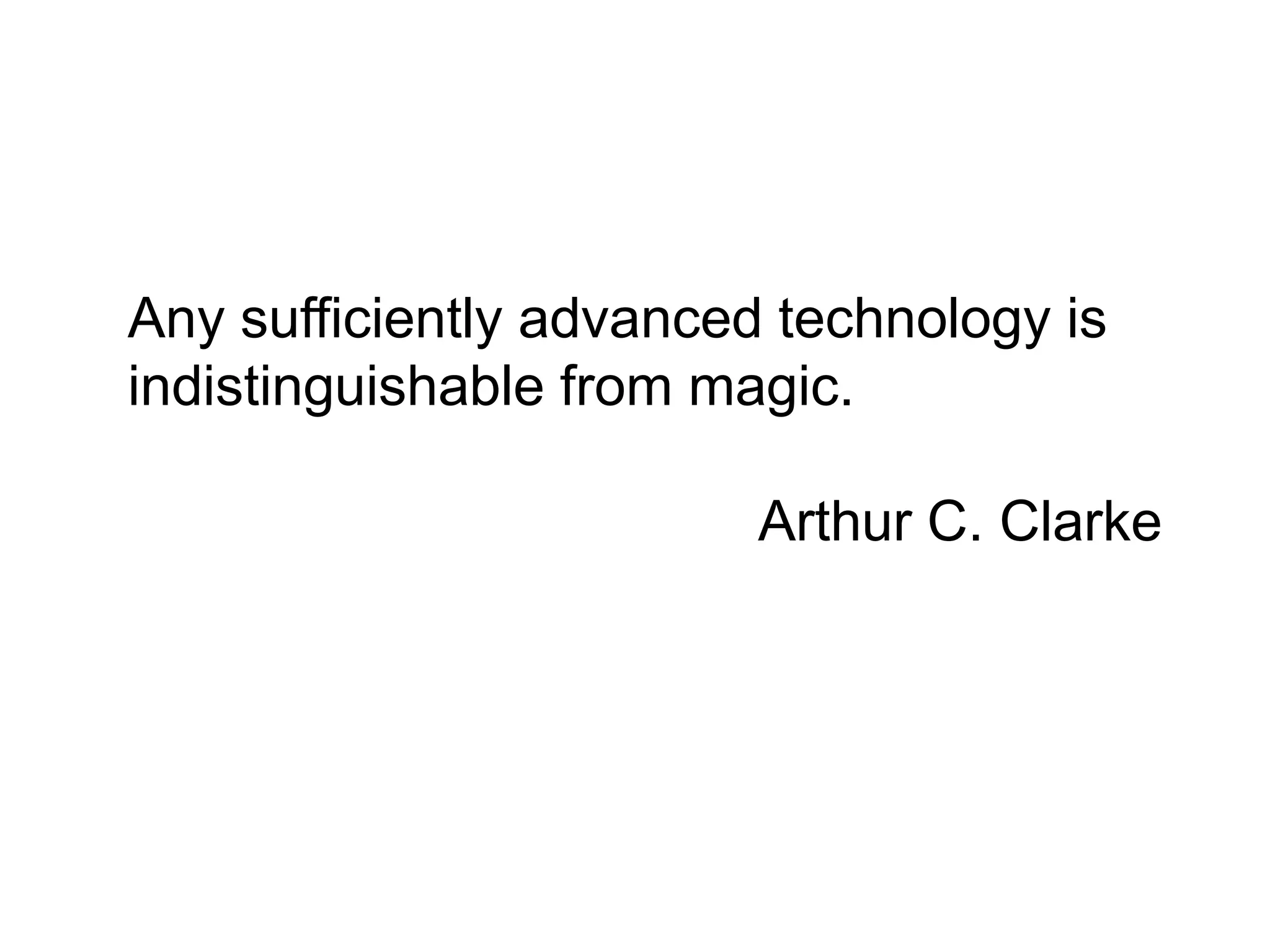 Any sufficiently advanced technology is
indistinguishable from magic.

                         Arthur C. Clarke
 