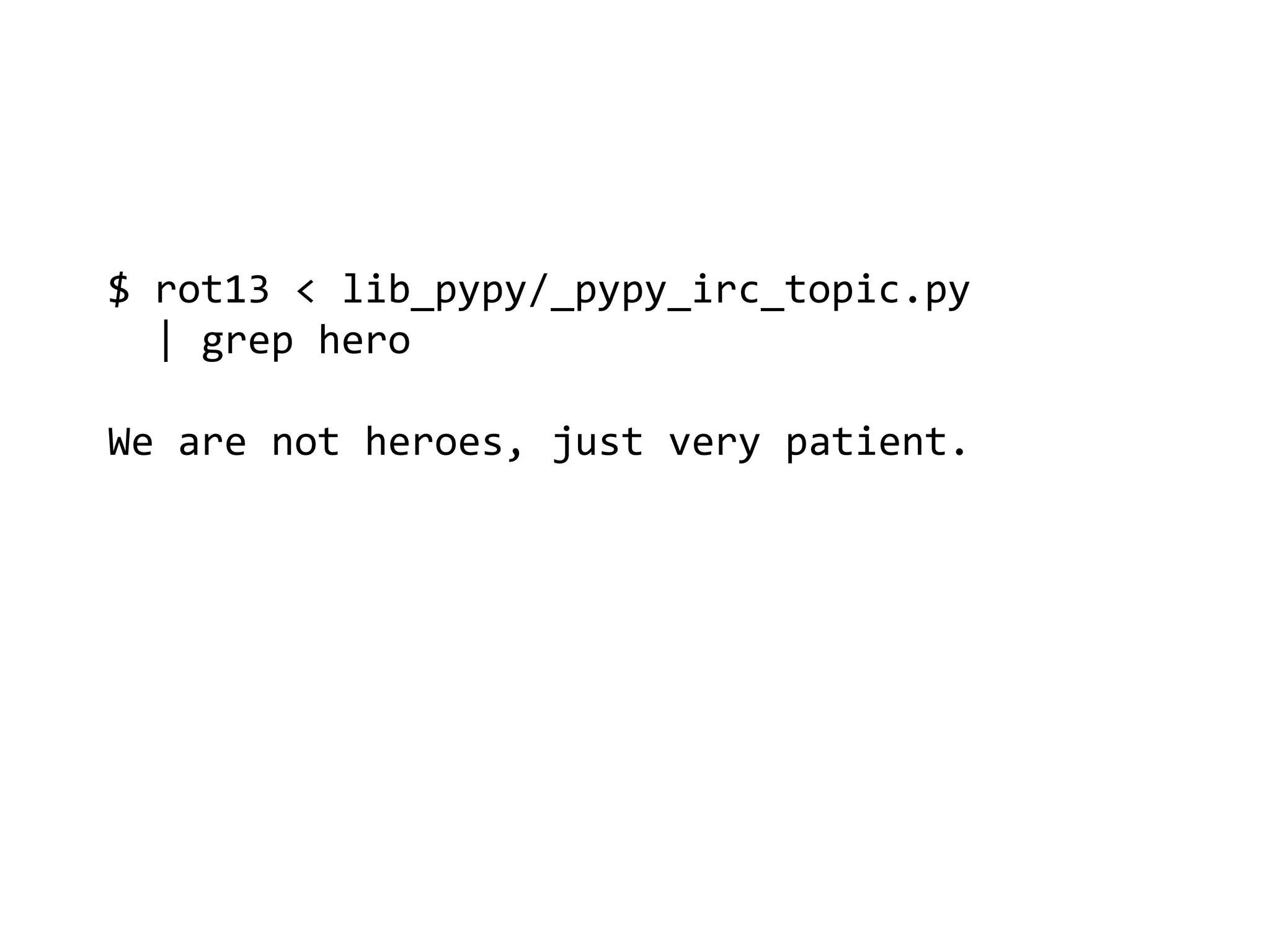 $ rot13 < lib_pypy/_pypy_irc_topic.py
  | grep hero

We are not heroes, just very patient.
 