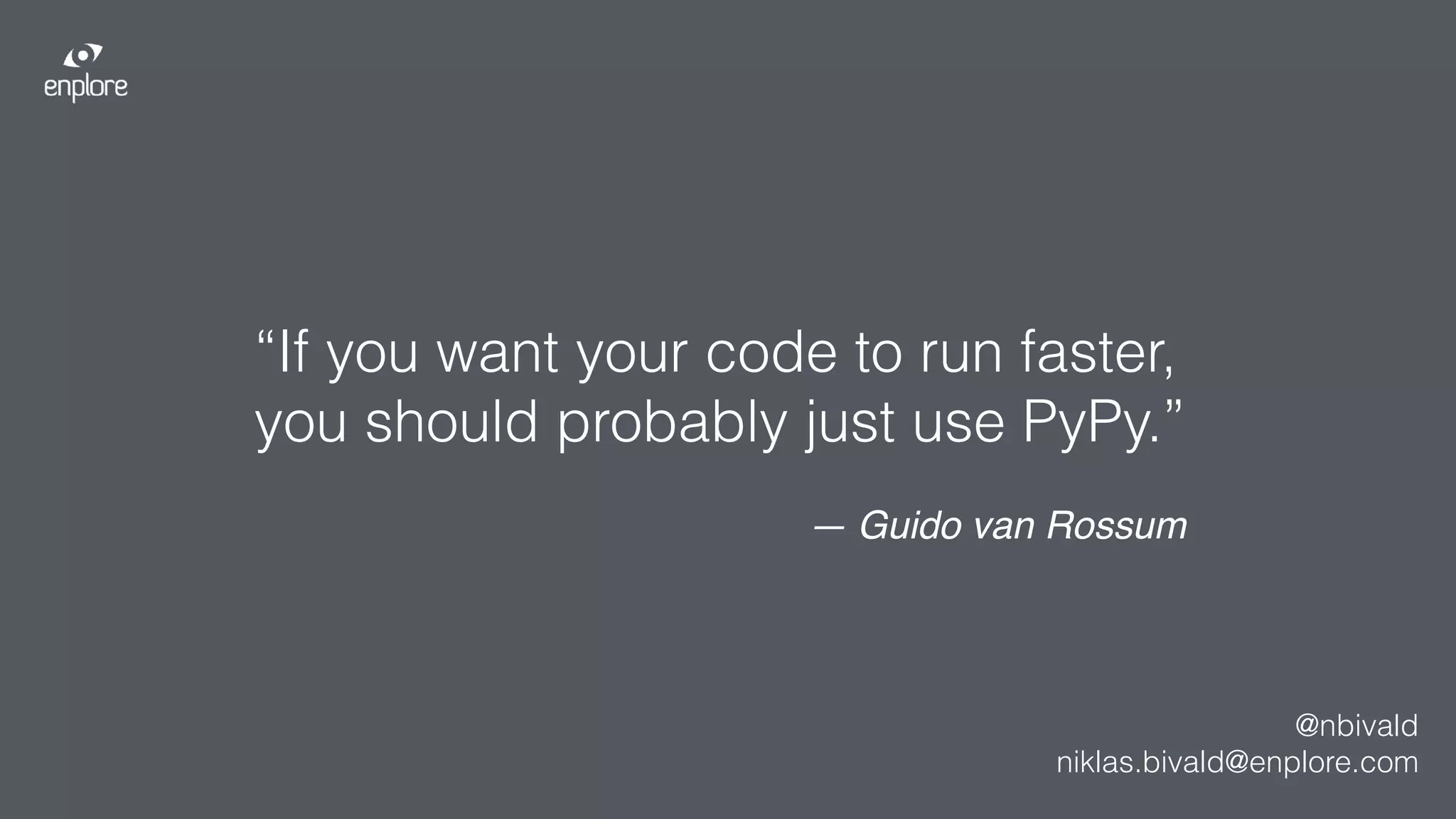 “If you want your code to run faster, 
you should probably just use PyPy.”
— Guido van Rossum
@nbivald
niklas.bivald@enplore.com
 