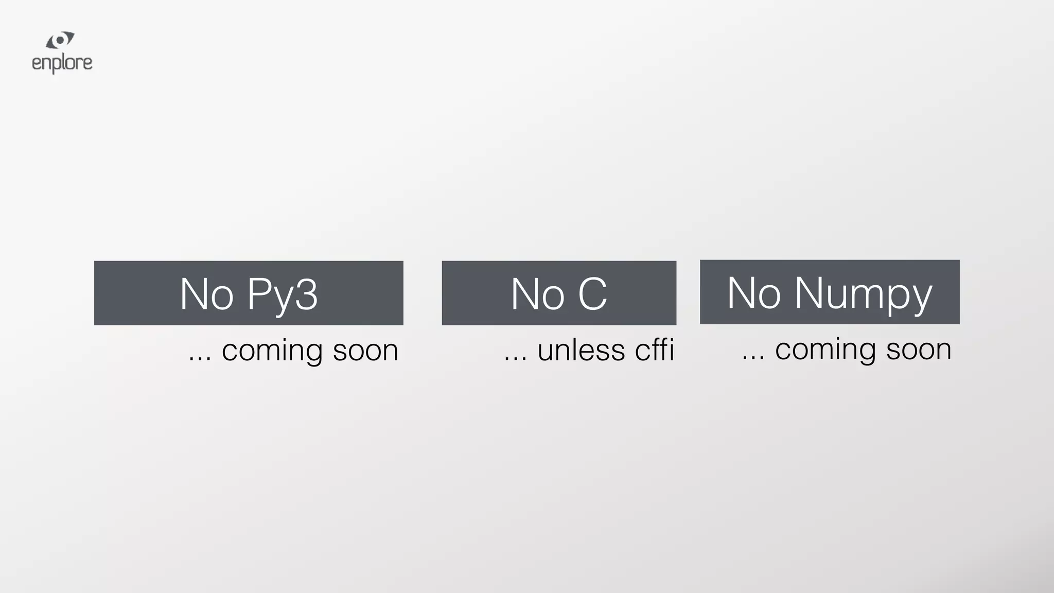 No C No Numpy
... unless cfﬁ ... coming soon
No Py3
... coming soon
 