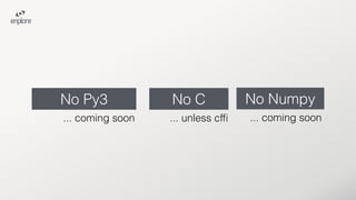 No C No Numpy
... unless cfﬁ ... coming soon
No Py3
... coming soon
 