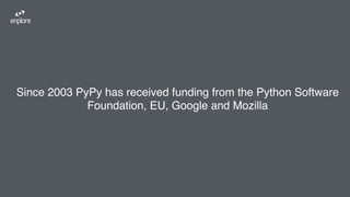 Since 2003 PyPy has received funding from the Python Software
Foundation, EU, Google and Mozilla
 