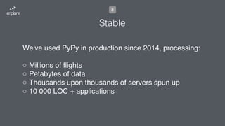 We've used PyPy in production since 2014, processing:
 
◦ Millions of ﬂights
◦ Petabytes of data
◦ Thousands upon thousands of servers spun up
◦ 10 000 LOC + applications
Stable
2
 