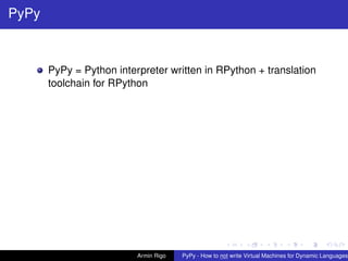 pypy-logo
PyPy
PyPy = Python interpreter written in RPython + translation
toolchain for RPython
Armin Rigo PyPy - How to not write Virtual Machines for Dynamic Languages
 