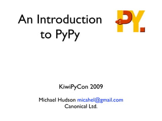An Introduction
    to PyPy


          KiwiPyCon 2009

   Michael Hudson micahel@gmail.com
             Canonical Ltd.
 