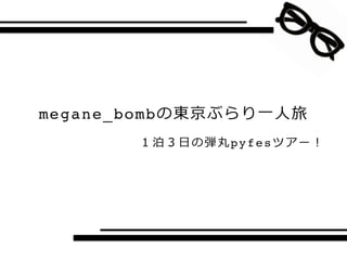 megane_bomb           ⼀一⼈人
              ⽇日   pyfes
 
