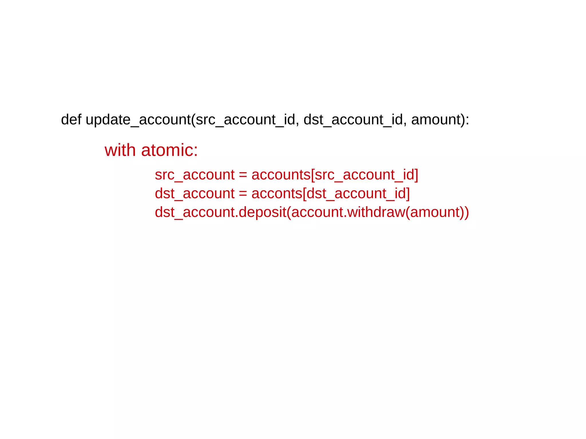 def update_account(src_account_id, dst_account_id, amount):
with atomic:
src_account = accounts[src_account_id]
dst_account = acconts[dst_account_id]
dst_account.deposit(account.withdraw(amount))
 
