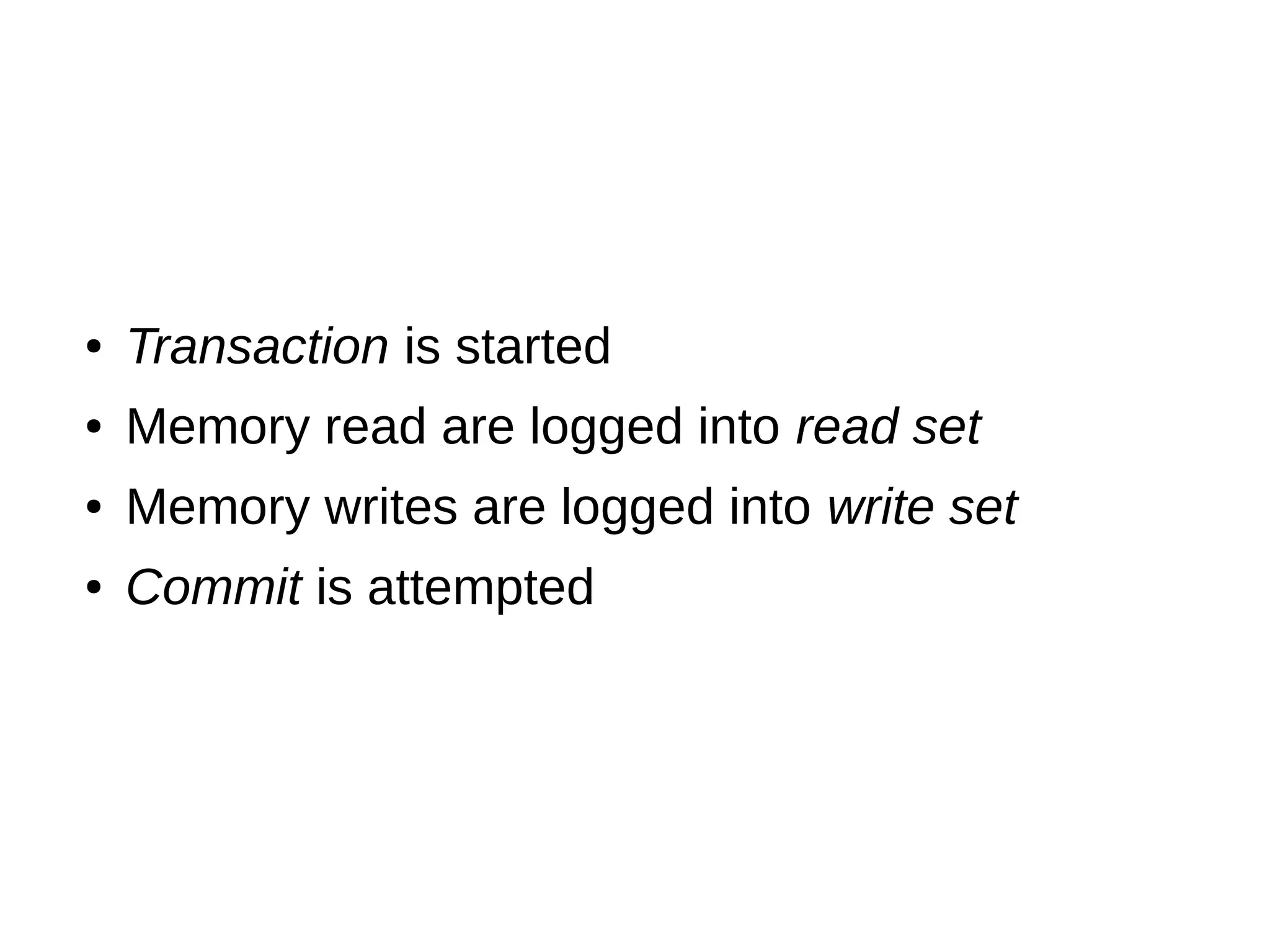 ● Transaction is started
● Memory read are logged into read set
● Memory writes are logged into write set
● Commit is attempted
 