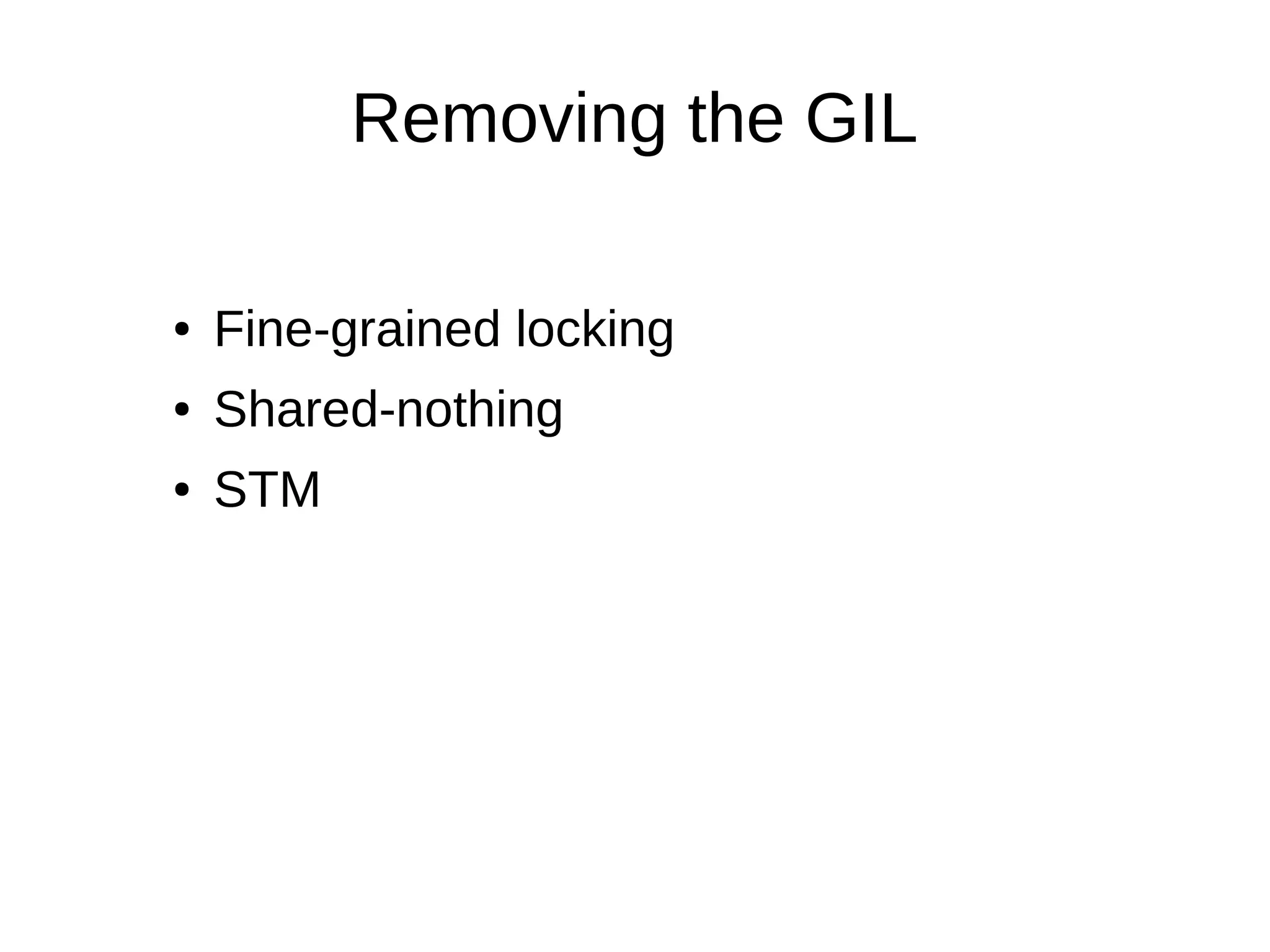 Removing the GIL
● Fine-grained locking
● Shared-nothing
● STM
 