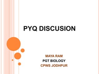PYQ DISCUSION
MAYA RAM
PGT BIOLOGY
CPWS JODHPUR
 