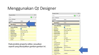 Menggunakan Qt Designer
Pada jendela property editor, sesuaikan
seperti yang ditunjukkan gambar-gambar ini.
 