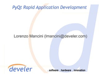 PyQt Rapid Application Development




Lorenzo Mancini (lmancini@develer.com)
 