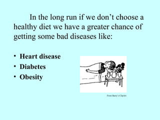 In the long run if we don’t choose a healthy diet we have a greater chance of getting some bad diseases like: Heart disease Diabetes  Obesity From Barry’s ClipArt 