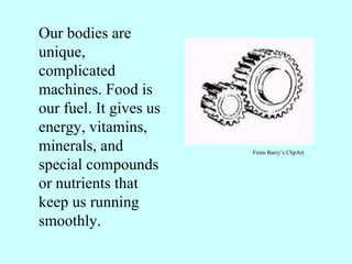 Our bodies are unique, complicated machines. Food is our fuel. It gives us energy, vitamins, minerals, and special compounds or nutrients that keep us running smoothly. From Barry’s ClipArt 