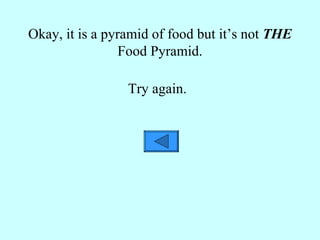 Okay, it is a pyramid of food but it’s not  THE  Food Pyramid. Try again. 