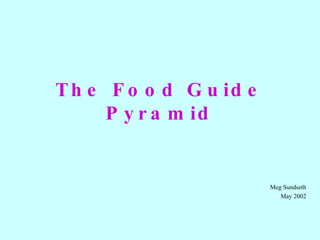 The Food Guide Pyramid Meg Sundseth May 2002 