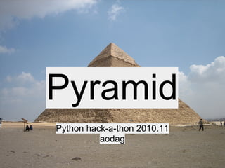 Pyramid
Python hack-a-thon 2010.11
aodag
 