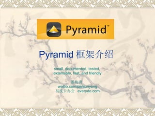 Pyramid 框架介绍 small, documented, tested,  extensible, fast, and friendly 潘俊勇  weibo.com/panjunyong 易度云办公  everydo.com 
