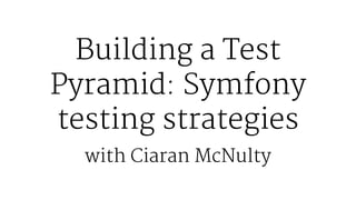 Building a Test
Pyramid: Symfony
testing strategies
with Ciaran McNulty
 