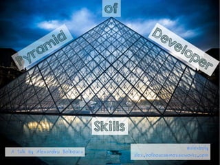 Pyramid 
A talk by Alexandru Bolboaca 
Developer 
of 
@alexboly 
alex.bolboaca@mozaicworks.com 
Skills 
 