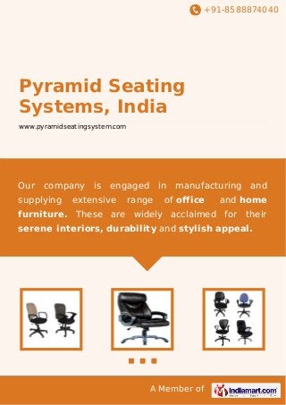 +91-8588874040

Pyramid Seating
Systems, India
www.pyramidseatingsystem.com

Our

company is

supplying

engaged

extensive

in

range

manufacturing

of office

and

and home

furniture. These are widely acclaimed for their
serene interiors, durability and stylish appeal.

A Member of

 